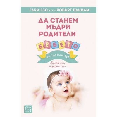 Да станем мъдри родители: бебето от 0 до 6 месеца