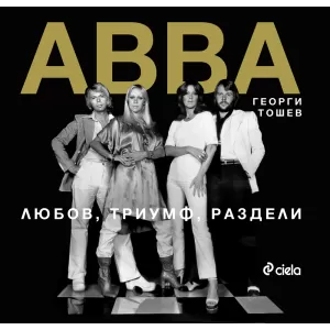 АББА - ЛЮБОВ, ТРИУМФ, РАЗДЕЛИ. Историята на най-известната поп група в света