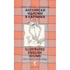 Лесно, забавно, интересно: Английски идиоми в картинки Easy, Funny, Interesting: Illustrated English Idioms