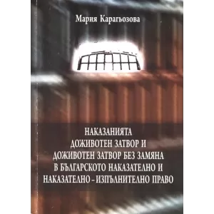 Наказанията доживотен затвор и доживотен затвор без замяна в българското наказателно и наказателно-изпълнително право